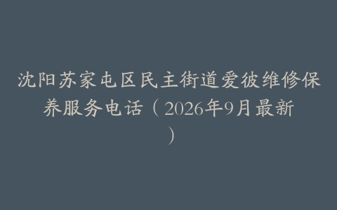沈阳苏家屯区民主街道爱彼维修保养服务电话（2026年9月最新）