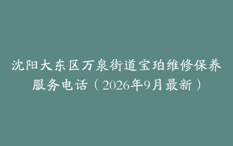沈阳大东区万泉街道宝珀维修保养服务电话（2026年9月最新）