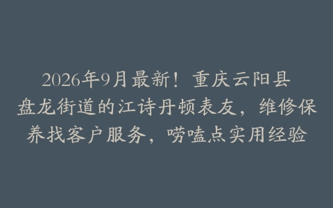 2026年9月最新！重庆云阳县盘龙街道的江诗丹顿表友，维修保养找客户服务，唠嗑点实用经验