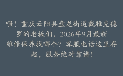 喂！重庆云阳县盘龙街道戴雅克德罗的老板们，2026年9月最新维修保养找哪个？客服电话这里存起，服务绝对靠谱！