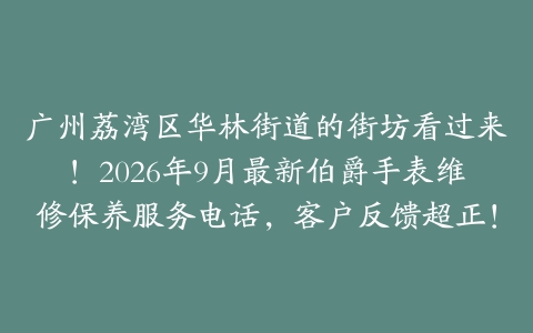广州荔湾区华林街道的街坊看过来！2026年9月最新伯爵手表维修保养服务电话，客户反馈超正！