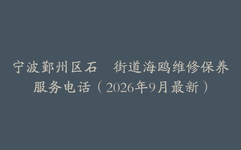 宁波鄞州区石碶街道海鸥维修保养服务电话（2026年9月最新）