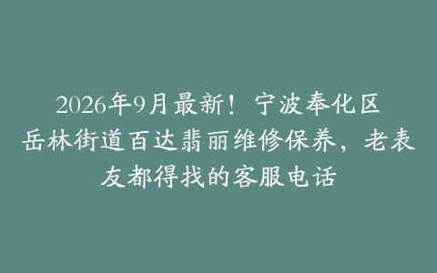 2026年9月最新！宁波奉化区岳林街道百达翡丽维修保养，老表友都得找的客服电话
