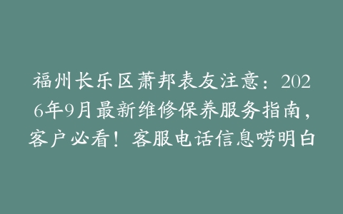 福州长乐区萧邦表友注意：2026年9月最新维修保养服务指南，客户必看！客服电话信息唠明白