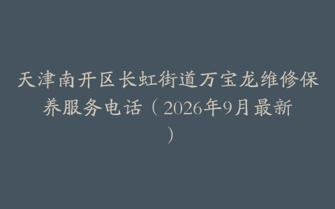 天津南开区长虹街道万宝龙维修保养服务电话（2026年9月最新）