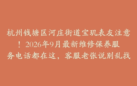 杭州钱塘区河庄街道宝玑表友注意！2026年9月最新维修保养服务电话都在这，客服老张说别乱找