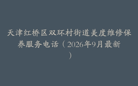 天津红桥区双环村街道美度维修保养服务电话（2026年9月最新）