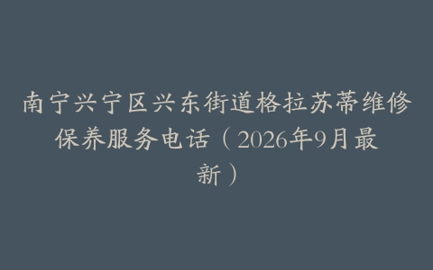 南宁兴宁区兴东街道格拉苏蒂维修保养服务电话（2026年9月最新）