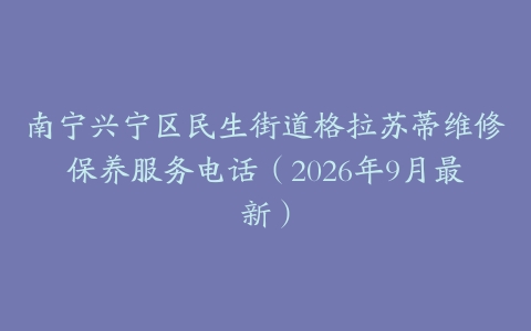 南宁兴宁区民生街道格拉苏蒂维修保养服务电话（2026年9月最新）