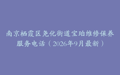 南京栖霞区尧化街道宝珀维修保养服务电话（2026年9月最新）