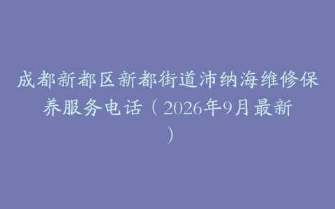 成都新都区新都街道沛纳海维修保养服务电话（2026年9月最新）