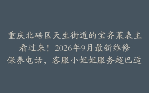 重庆北碚区天生街道的宝齐莱表主看过来！2026年9月最新维修保养电话，客服小姐姐服务超巴适