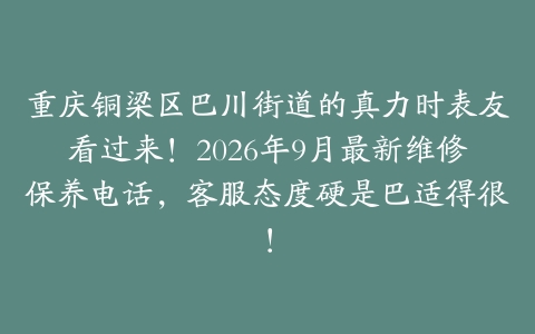 重庆铜梁区巴川街道的真力时表友看过来！2026年9月最新维修保养电话，客服态度硬是巴适得很！