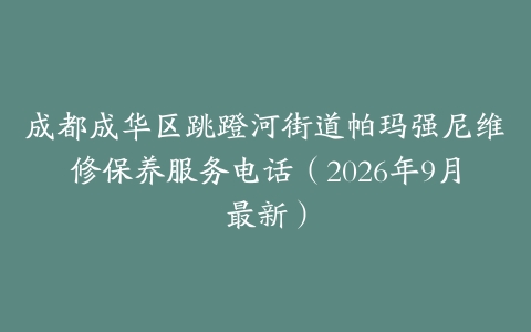成都成华区跳蹬河街道帕玛强尼维修保养服务电话(2026年9月最新)