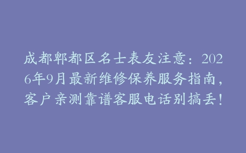 成都郫都区名士表友注意：2026年9月最新维修保养服务指南，客户亲测靠谱客服电话别搞丢！