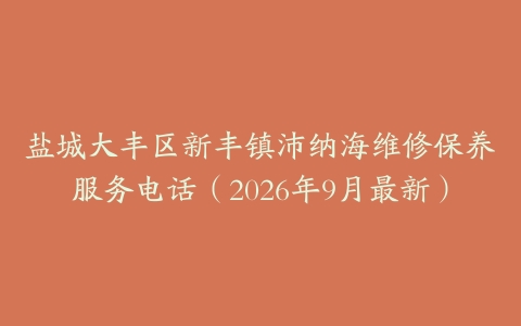 盐城大丰区新丰镇沛纳海维修保养服务电话（2026年9月最新）