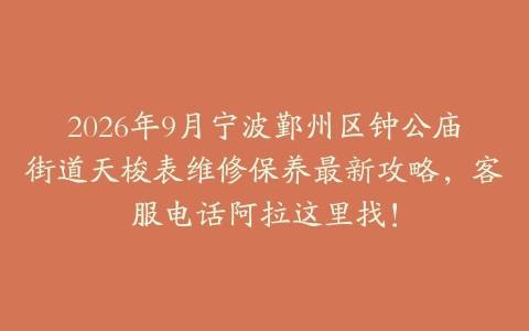 2026年9月宁波鄞州区钟公庙街道天梭表维修保养最新攻略，客服电话阿拉这里找！