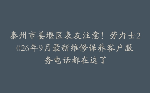 泰州市姜堰区表友注意！劳力士2026年9月最新维修保养客户服务电话都在这了
