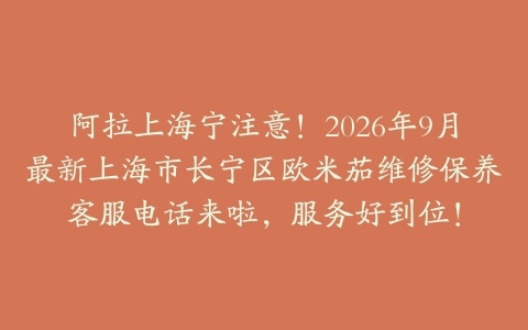 阿拉上海宁注意！2026年9月最新上海市长宁区欧米茄维修保养客服电话来啦，服务好到位！