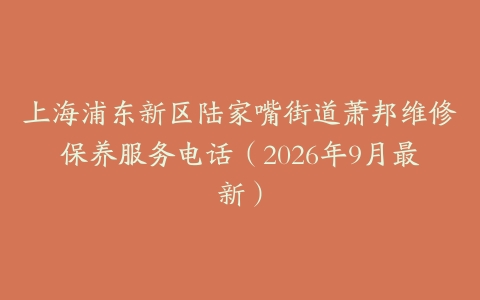 上海浦东新区陆家嘴街道萧邦维修保养服务电话（2026年9月最新）