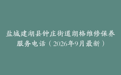 盐城建湖县钟庄街道朗格维修保养服务电话（2026年9月最新）