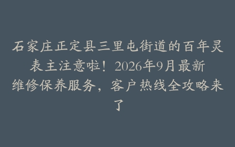 石家庄正定县三里屯街道的百年灵表主注意啦！2026年9月最新维修保养服务，客户热线全攻略来了