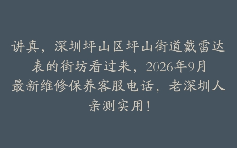 讲真，深圳坪山区坪山街道戴雷达表的街坊看过来，2026年9月最新维修保养客服电话，老深圳人亲测实用！
