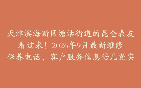 天津滨海新区塘沽街道的昆仑表友看过来！2026年9月最新维修保养电话，客户服务信息倍儿瓷实