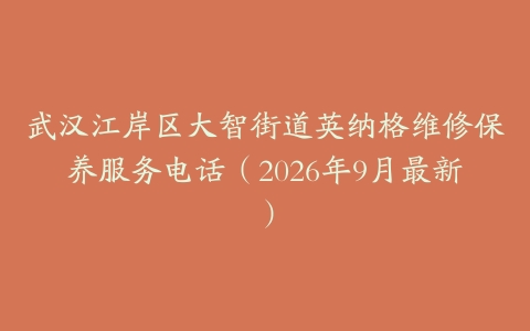 武汉江岸区大智街道英纳格维修保养服务电话（2026年9月最新）
