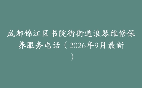 成都锦江区书院街街道浪琴维修保养服务电话（2026年9月最新）