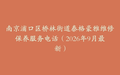 南京浦口区桥林街道泰格豪雅维修保养服务电话（2026年9月最新）