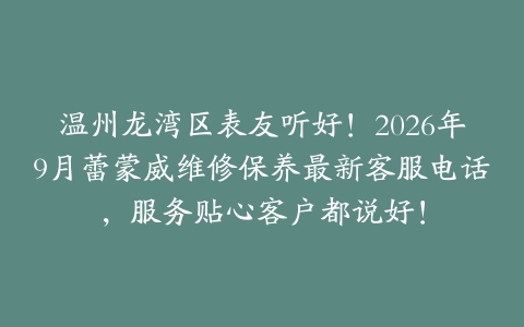 温州龙湾区表友听好！2026年9月蕾蒙威维修保养最新客服电话，服务贴心客户都说好！