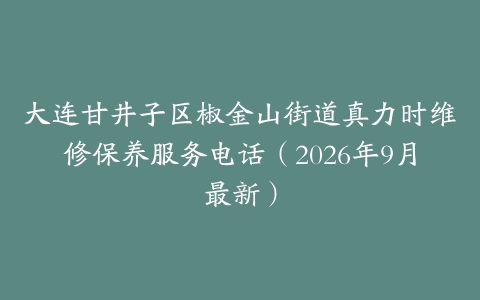 大连甘井子区椒金山街道真力时维修保养服务电话（2026年9月最新）