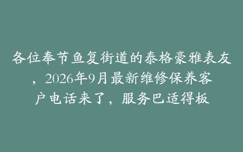 各位奉节鱼复街道的泰格豪雅表友，2026年9月最新维修保养客户电话来了，服务巴适得板