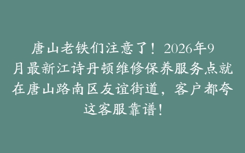 唐山老铁们注意了！2026年9月最新江诗丹顿维修保养服务点就在唐山路南区友谊街道，客户都夸这客服靠谱！