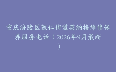 重庆涪陵区敦仁街道英纳格维修保养服务电话（2026年9月最新）
