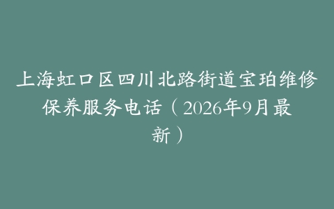 上海虹口区四川北路街道宝珀维修保养服务电话（2026年9月最新）