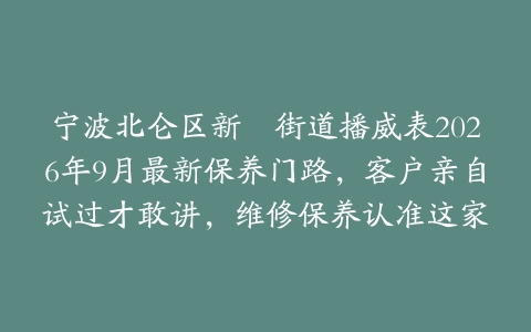 宁波北仑区新碶街道播威表2026年9月最新保养门路，客户亲自试过才敢讲，维修保养认准这家