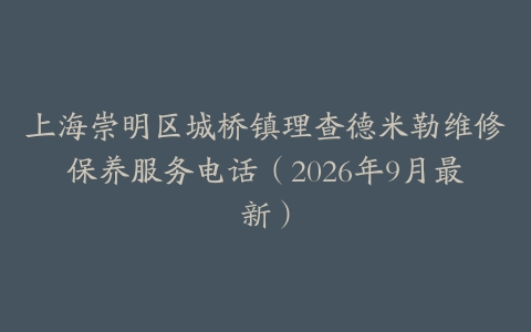 上海崇明区城桥镇理查德米勒维修保养服务电话（2026年9月最新）