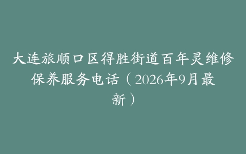大连旅顺口区得胜街道百年灵维修保养服务电话（2026年9月最新）