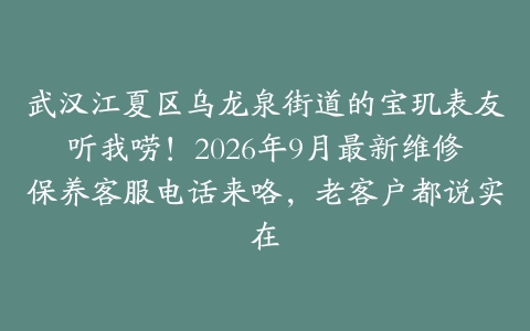武汉江夏区乌龙泉街道的宝玑表友听我唠！2026年9月最新维修保养客服电话来咯，老客户都说实在