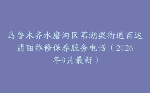 乌鲁木齐水磨沟区苇湖梁街道百达翡丽维修保养服务电话（2026年9月最新）