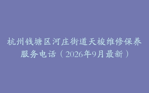 杭州钱塘区河庄街道天梭维修保养服务电话（2026年9月最新）