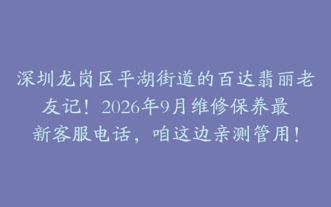深圳龙岗区平湖街道的百达翡丽老友记！2026年9月维修保养最新客服电话，咱这边亲测管用！