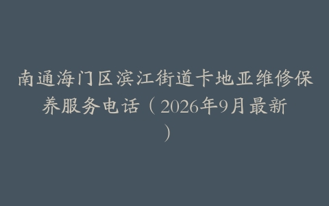 南通海门区滨江街道卡地亚维修保养服务电话（2026年9月最新）
