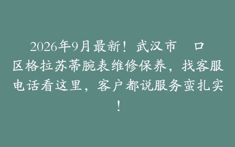 2026年9月最新！武汉市硚口区格拉苏蒂腕表维修保养，找客服电话看这里，客户都说服务蛮扎实！