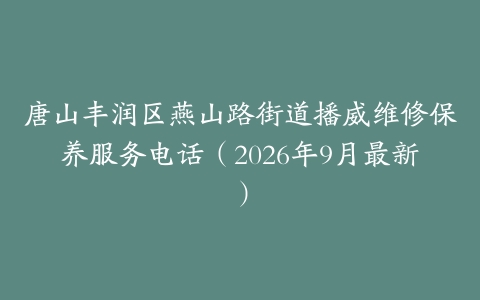 唐山丰润区燕山路街道播威维修保养服务电话（2026年9月最新）