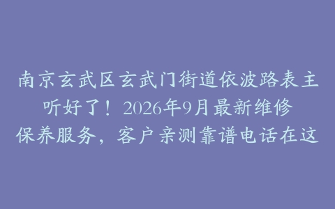 南京玄武区玄武门街道依波路表主听好了！2026年9月最新维修保养服务，客户亲测靠谱电话在这