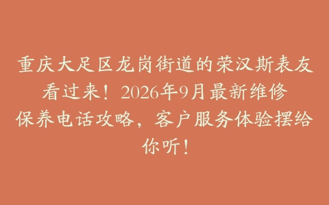 重庆大足区龙岗街道的荣汉斯表友看过来！2026年9月最新维修保养电话攻略，客户服务体验摆给你听！