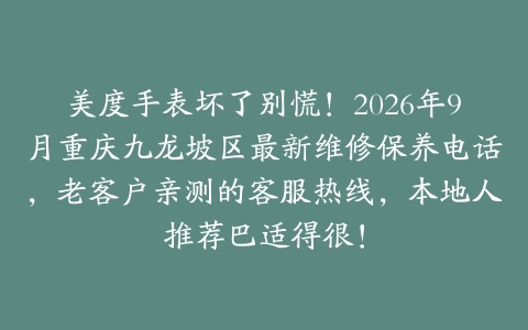 美度手表坏了别慌！2026年9月重庆九龙坡区最新维修保养电话，老客户亲测的客服热线，本地人推荐巴适得很！